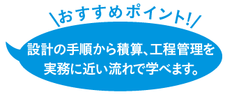 設計の手順から積算、工程管理を実務に近い流れで学べます。