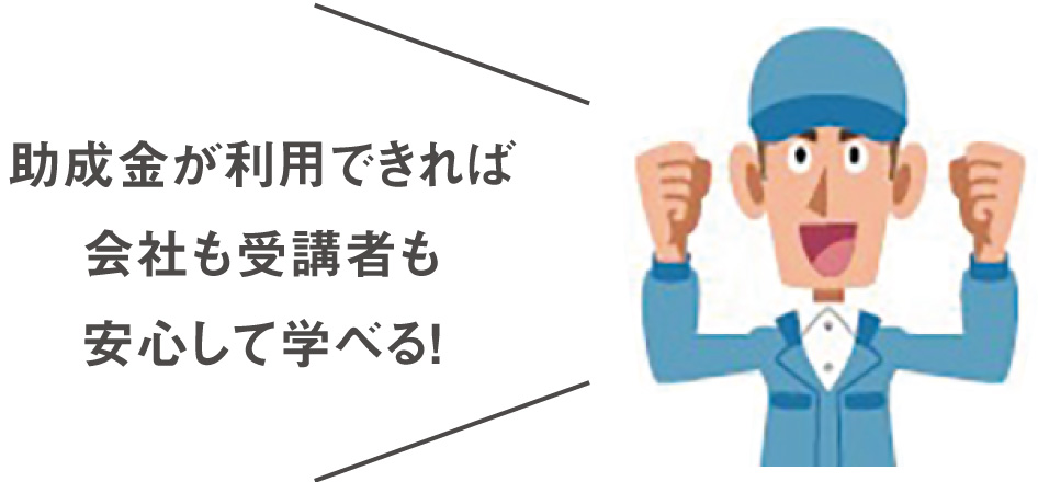 助成金が利用できれば会社も受講者も安心して学べる！